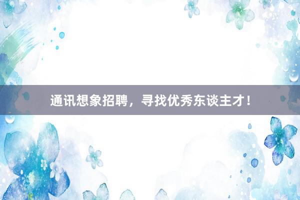 通讯想象招聘，寻找优秀东谈主才！