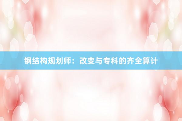 钢结构规划师：改变与专科的齐全算计