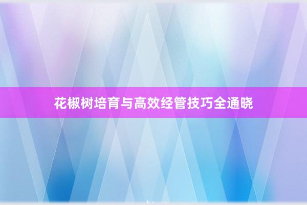 花椒树培育与高效经管技巧全通晓