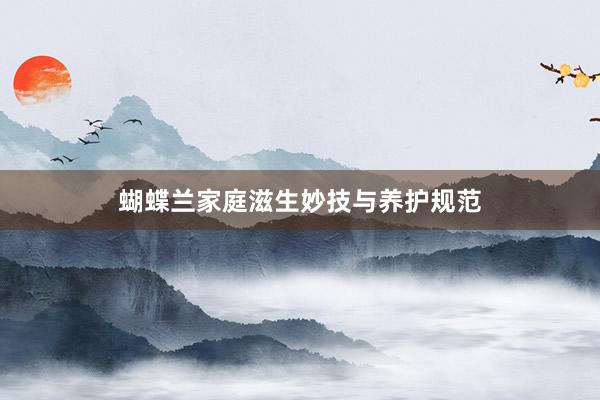 蝴蝶兰家庭滋生妙技与养护规范
