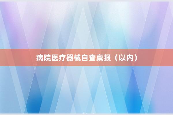 病院医疗器械自查禀报（以内）