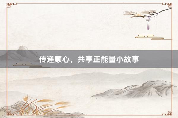 传递顺心，共享正能量小故事